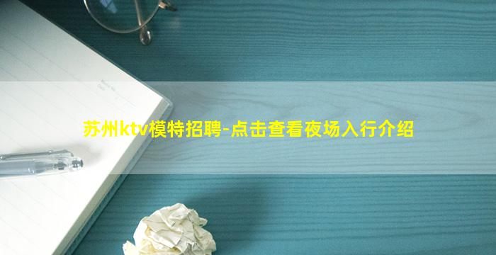 苏州ktv模特招聘-点击查看夜场入行介绍