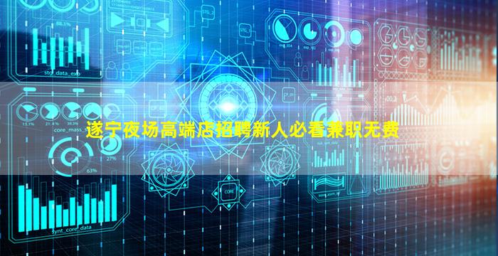 遂宁夜场高端店招聘新人必看兼职无费